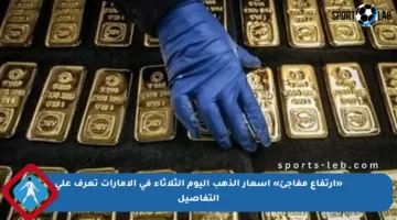 «ارتفاع مفاجئ» أسعار الذهب اليوم الثلاثاء في الإمارات تعرف على التفاصيل